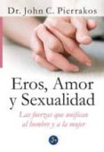 EROS, AMOR Y SEXUALIDAD: LAS FUERZAS QUE UNIFICAN AL HOMBRE Y A L A MUJER di PIERRAKOS, JOHN C. 