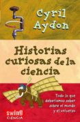 HISTORIAS CURIOSAS DE LA CIENCIA: TODO LO QUE DEBERIAMOS SABER SO BRE EL MUNDO Y EL UNIVERSO di AYDON, CYRIL 