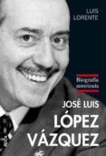 JOSE LUIS LOPEZ VAZQUEZ: BIOGRAFIA AUTORIZADA di LORENTE, LUIS 