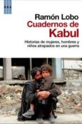 CUADERNOS DE KABUL: HISTORIAS DE MUJERES, HOMBRES Y NIOS ATRAPAD OS EN UNA GUERRA de LOBO, RAMON 