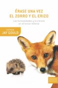 ERASE UNA VEZ EL ZORRO Y EL ERIZO: LAS HUMANIDADES Y LA CIENCIA E N EL TERCER MILENIO de GOULD, STEPHEN JAY 