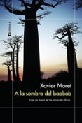 A LA SOMBRA DEL BAOBAB: VIAJE EN BUSCA DE LAS RAICES DE AFRICA di MORET, XAVIER 