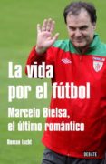 LA VIDA POR EL FUTBOL: MARCELO BIELSA, EL ULTIMO ROMANTICO di IUCHT, ROMAN 