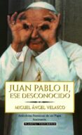 JUAN PABLO II, ESE DESCONOCIDO de VELASCO, MIGUEL ANGEL 