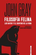 FILOSOFIA FELINA: LOS GATOS Y EL SENTIDO DE LA VIDA di GRAY, JOHN N. 