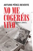 NO ME COGEREIS VIVO (2001-2005) de PEREZ-REVERTE, ARTURO 