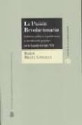PASION REVOLUCIONARIA. CULTURAS POLITICAS REPUBLICANAS Y MOVILIZA CION POPULAR EN LA ESPAA DEL S. XIX. di MIGUEL GONZALEZ, ROMAN 