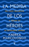 LA MEDIDA DE LOS HROES: UN VIAJE INICITICO A TRAVS DE LA MITOLOGA GRIEGA de MARCOLONGO, ANDREA 