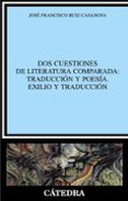 DOS CUESTIONES DE LITERATURA COMPARADA: TRADUCCION Y POESIA: EXIL IO Y TRADUCCION de RUIZ CASANOVA, JOSE FRANCISCO 