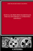 MANUAL DE PRINCIPIOS ELEMENTALES PARA EL ESTUDIO DE LA LITERATURA ESPAOLA de RUIZ CASANOVA, JOSE FRANCISCO 
