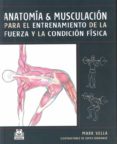 ANATOMIA Y MUSCULACION PARA EL ENTRENAMIENTO DE LA FUREZA Y LA CO NDICION FISICA di VELLA, MARK 
