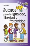 JUEGOS PARA LA IGUALDAD, LIBERTAD Y FRATERNIDAD de SUAREZ PARADES, IVAN 