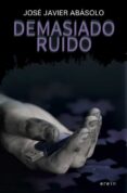 DEMASIADO RUIDO de ABASOLO, JOSE JAVIER 