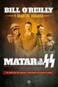 MATAR A LOS SS: LA CAZA DE LOS PEORES CRIMINALES DE GUERRA NAZIS di O REILLY, BILL  DUGARD, MARTIN 