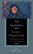 GOYA Y CLAUSEWITZ PARADIGMAS DE LA GUERRA ABSOLUTA de SANTIAEZ, NIL 