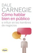 COMO HABLAR BIEN EN PUBLICO E INFLUIR EN LOS HOMBRES DE NEGOCIOS di CARNEGIE, DALE 