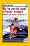NO HE VENIDO AQUI A HACER AMIGOS: DESVENTURAS DE UN CONSULTOR IT (III PREMIO DE NARRATIVA CAJA MADRID) di MIRANDA, JAIME 