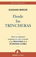 DESDE LAS TRINCHERAS: COMO SE ENFRENTAN EMPRESAS DE TODO EL MUNDO A LAS FRONTERAS DE LA ECONOMIA GLOBAL di BERGER, SUZANNE 