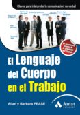 EL LENGUAJE DEL CUERPO EN EL TRABAJO: CLAVES PARA INTERPRETAR LA COMUNICACION NO VERBAL de PEASE, ALLAN 