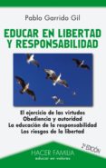 EDUCAR EN LIBERTAD Y RESPONSABILIDAD (EL EJERCICIO DE LAS VIRTUDE S, OBEDIENCIA Y AUTORIDAD; LA EDUCACION DE LA RESPONSABILIDAD; LOS RIESGOS DE LA LIBERTAD) de GARRIDO GIL, PABLO 