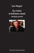 SIN EL DOLOR NO HABRIAMOS AMADO: ANTOLOGIA PERSONAL di MARGARIT, JOAN 