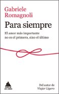 PARA SIEMPRE: EL AMOR MAS IMPORTANTE NO ES EL PRIMERO, SINO EL ULTIMO di ROMAGNOLI, GABRIELE 
