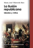 LA ILUSION REPUBLICANA: IDEAS Y MITOS de VILLAVERDE RICO, MARIA JOSE 