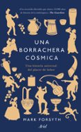 UNA BORRACHERA COSMICA: UNA HISTORIA UNIVERSAL DEL PLACER DE BEBER di FORSYTH, MARK 