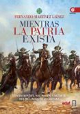 MIENTRAS LA PATRIA EXISTA: CENTAUROS DEL SOL: PASION Y MUERTE DEL REGIMIENTO ALCANTARA de MARTINEZ LAINEZ, FERNANDO 