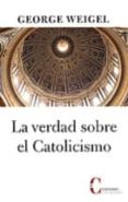 LA VERDAD SOBRE EL CATOLICISMO de WEIGEL, GEORGE 