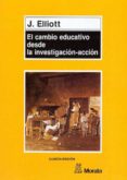 EL CAMBIO EDUCATIVO DESDE LA INVESTIGACION-ACCION di ELLIOTT, JOHN 