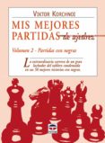 MIS MEJORES PARTIDAS DE AJEDREZ VOL. 2: LA EXTRAORDINARIA CARRERA DE UN GRAN LUCHADOR DE TABLERO CONDENSADA EN SUS 50 MEJORES VICTORIAS CON NEGRAS de KORCHNOI, VIKTOR 