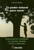 TU PODER NATURAL PARA SANAR: AUTOSANACION Y BIENESTAR CON ARBOLES , PLANTAS, ARCILLA Y MINERALES di ALONSO, LUCIA R. 