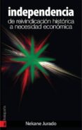 INDEPENDENCIA: DE REIVINDICACION HISTORICA A NECESIDAD ECONOMICA di JURADO, NEKANE 