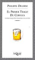 EL PRIMER TRAGO DE CERVEZA Y OTROS PEQUEOS PLACERES DE LA VIDA de DELERM, PHILIPPE 