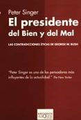 EL PRESIDENTE DEL BIEN Y DEL MAL: LAS CONTRADICCIONES ETICAS DE G EORGE W. BUSH de SINGER, PETER 