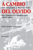 A CAMBIO DEL OLVIDO: UNA INDAGACION REPUBLICANA 1872-1942 (XXII P REMIO COMILLAS) de JUARISTI, JON   PINO, MARINA 