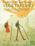 CAMINO DE SANTIAGO VEGETARIANO: SOBREVIVIRA UNA VEGETARIANA DURAN TE 5 SEMANAS EN EL CAMINO DE SANTIAGO de MORENO, ANA 