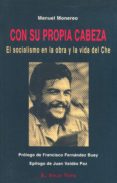 CON SU PROPIA CABEZA: EL SOCIALISMO EN LA OBRA Y LA VIDA DEL CHE de MONEREO, MANUEL 