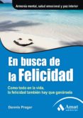 EN BUSCA DE LA FELICIDAD: COMO TODO EN LA VIDA, LA FELICIDAD TAMB IEN HAY QUE GANARSELA di PRAGGER, DENNIS 
