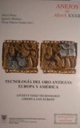 TECNOLOGIA DEL ORO ANTIGUO: EUROPA Y AMERICA = ANCIENTE GOLD TECH NOLGOY: AMERICA AND EUROPE (ANEJOS DE AESPA XXXII) (ED. BILINGE CASTELLANO-INGLES) de PEREA, ALICIA  MONTERO RUIZ, IGNACIO  GARCIA-VUELTA, OSCAR 