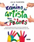 EL CAMINO DEL ARTISTA PARA LOS PADRES: AYUDA A TUS HIJOS A DESCUBRIR SU CREATIVIDAD CON EL METODO QUE USAN LOS GRANDES      CREADORES de CAMERON, JULIA 