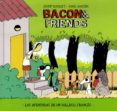 BACON & FRIENDS. LAS AVENTURAS DE UN BULLDOG FRANCES de BUSQUET, JOSEP  ABADIA, XIMO 