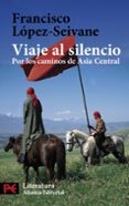 VIAJE AL SILENCIO: POR LOS CAMINOS DE ASIA CENTRAL de LOPEZ-SEIVANE, FRANCISCO 