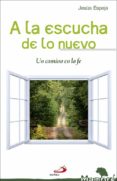 A LA ESCUCHA D ELO NUEVO. UN CAMINO EN LA FE de ESPEJA, JESUS 
