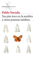 TUS PIES TOCO EN LA SOMBRA Y OTROS POEMAS INDITOS de NERUDA, PABLO 
