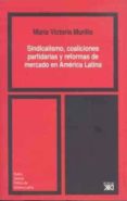 SINDICALISMO, COALICIONES PARTIDARIAS Y REFORMAS DE MERCADO EN AM ERICA LATINA di MURILLO, MARIA VICTORIA 