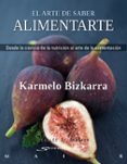 EL ARTE DE SABER ALIMENTARSE: DESDE LA CIENCIA DE LA NUTRICION AL ARTE DE LA ALIMENTACION de BIZKARRA MAIZTEGI, KARMELO 