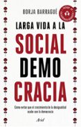 LARGA VIDA A LA SOCIALDEMOCRACIA: COMO EVITAR QUE EL CRECIMIENTO DE LA DESIGUALDAD ACABE CON LA DEMOCRACIA di BARRAGUE, BORJA 