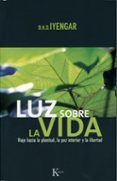 LUZ SOBRE LA VIDA: VIAJE HACIA LA PLENITUD, LA PAZ INTERIOR Y LA LIBERTAD de IYENGAR, B.K.S. 